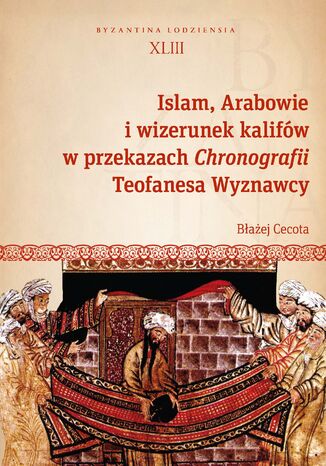 Islam, Arabowie i wizerunek kalifw w przekazach Chronografii Teofanesa Wyznawcy Baej Cecota - okadka ebooka