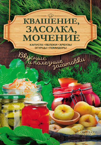Квашение, засолка, мочение. Капуста, яблоки, абрузы, огурцы, помидоры А. Кобец - okadka ebooka
