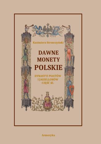 Dawne monety polskie Dynastii Piastów i Jagiellonów, cz. III - Monety XIV, XV i XVI wieku uporządkowane i objaśnione