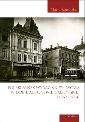 Polski rynek wydawniczy Lwowa w dobie autonomii galicyjskiej (1867-1914) Maria Konopka - okadka ebooka