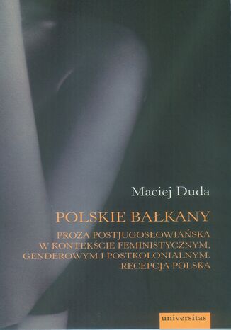 Polskie Bałkany. Proza postjugosłowiańska w kontekście feministycznym, genderowym i postkolonialnym. Recepcja polska