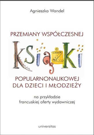 Okładka:Przemiany współczesnej książki popularnonaukowej dla dzieci i młodzieży (na przykładzie francuskiej oferty wydawniczej) 