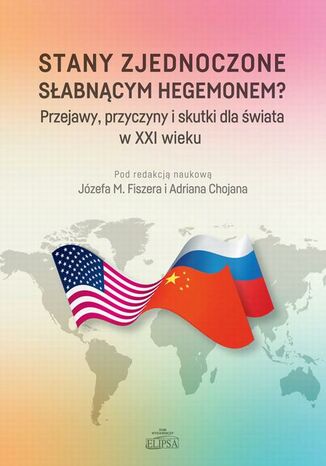 Stany Zjednoczone słabnącym hegemonem? Przejawy, przyczyny i skutki dla świata w XXI wieku Józef M. Fiszer, Adrian Chojan - okładka ebooka