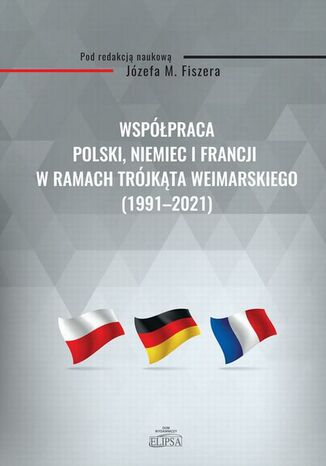 Współpraca Polski, Niemiec i Francji w ramach Trójkąta Weimarskiego (1991-2021) Józef M. Fiszer - okładka ebooka