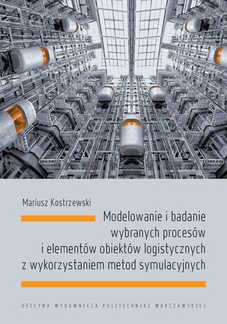 Modelowanie i badanie wybranych procesw i elementw obiektw logistycznych z wykorzystaniem metod symulacyjnych Mariusz Kostrzewski - okadka ebooka
