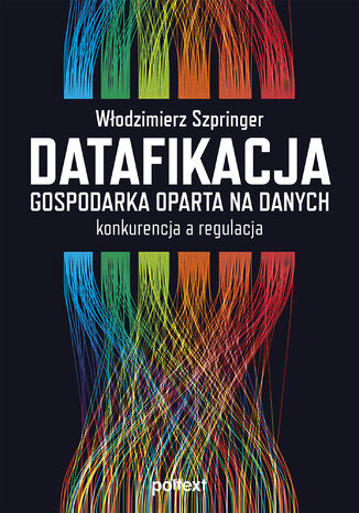 Datafikacja. Gospodarka oparta na danych. Konkurencja a regulacja Włodzimierz Szpringer - okładka książki