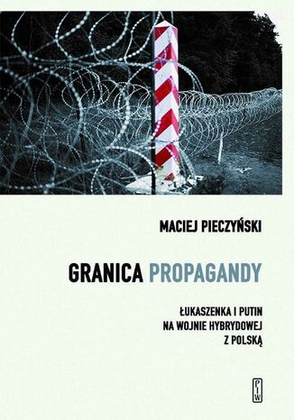Granica propagandy. ukaszenka i Putin na wojnie hybrydowej z Polsk Maciej Pieczyski - okadka ebooka
