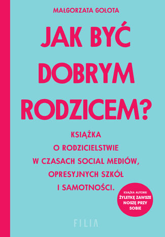 Jak być dobrym rodzicem?. Książka o rodzicielstwie w czasach social mediów, opresyjnych szkół i samotności