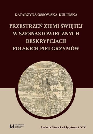 Przestrzeń Ziemi Świętej w szesnastowiecznych deskrypcjach polskich pielgrzymów