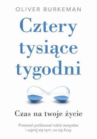 Cztery tysiące tygodni. Czas na twoje życie. Przestań próbować robić wszystko i zajmij się tym, co się liczy