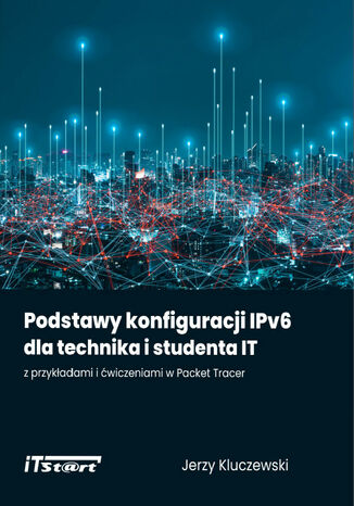 Podstawy konfiguracji IPv6 dla technika i studenta IT z przykładami i ćwiczeniami w Packet Tracer Jerzy Kluczewski - okładka książki
