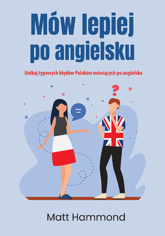 Mów lepiej po angielsku. Unikaj typowych błędów Polaków mówiących po angielsku Matt Hammond - okładka książki