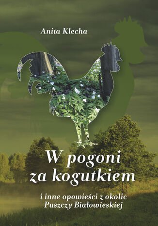 W pogoni za kogutkiem i inne opowieści z okolic Puszczy Białowieskiej Anita Klecha - okładka audiobooka MP3