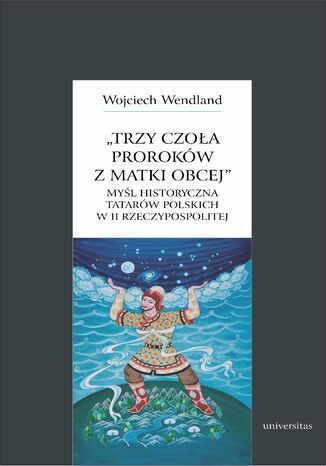 Okładka:Trzy czoła proroków z matki obcej. Myśl historyczna Tatarów polskich w II Rzeczypospolitej 