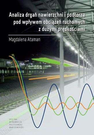Analiza drgań nawierzchni i podtorza pod wpływem obciążeń ruchomych z dużymi prędkościami Magdalena Ataman - okładka ebooka