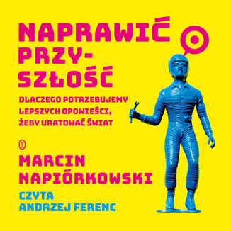 Naprawić przyszłość. Dlaczego potrzebujemy lepszych opowieści, żeby uratować świat Marcin Napiórkowski - okładka audiobooka MP3