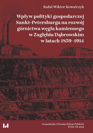 Okładka:Wpływ polityki gospodarczej Sankt-Petersburga na rozwój górnictwa węgla kamiennego w Zagłębiu Dąbrowskim w latach 1859-1914 