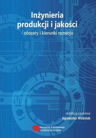 Inżynieria produkcji i jakości  obszary i kierunki rozwoju redakcja naukowa, Agnieszka Woźniak - okładka książki