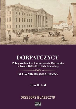 Okładka:Dorpatczycy. Polscy studenci na Uniwersytecie Dorpackim w latach 18021918 i ich dalsze losy. Słownik biograficzny. Tom II: IM 