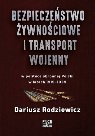 Bezpieczestwo ywnociowe i transport wojenny w polityce obronnej Polski w latach 19191939 Dariusz Rodziewicz - okadka ebooka