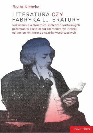 Okładka:Literatura czy fabryka literatury. Rozważania o dynamice społeczno-kulturowych przemian w kształceniu literackim we Francji od ancien régime'u do czasów współczesnych 