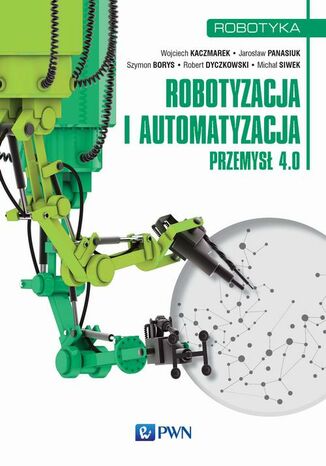 Robotyzacja i automatyzacja Wojciech Kaczmarek, Jarosław Panasiuk - okładka książki