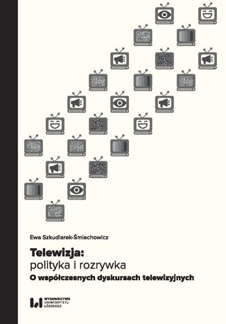 Okładka:Telewizja: polityka i rozrywka. Współczesne dyskursy telewizyjne 