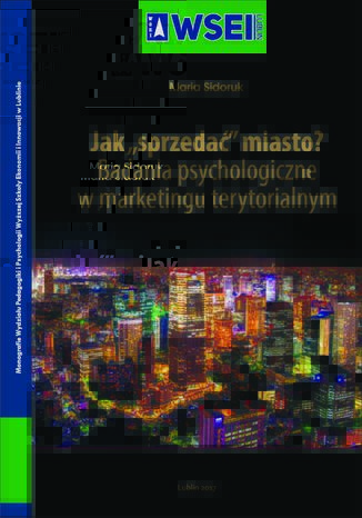 Jak ,,sprzeda' miasto? Badania psychologiczne w marketingu terytorialnym Maria Sidoruk - okadka ksiki
