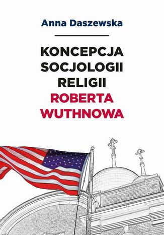 Koncepcja socjologii religii Roberta Wuthnowa Anna Daszewska - okadka ebooka