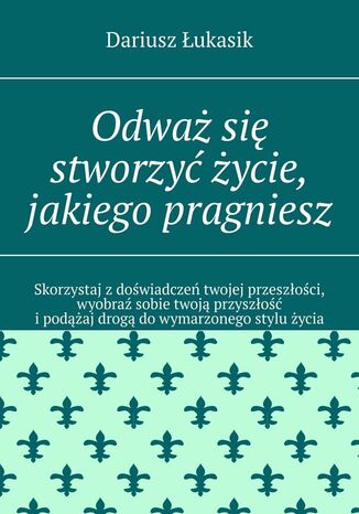 Odważ się stworzyć życie, jakiego pragniesz