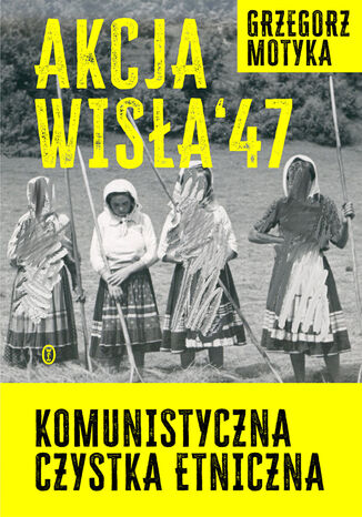 Akcja 'Wisła' '47. Komunistyczna czystka etniczna Grzegorz Motyka - okładka ebooka