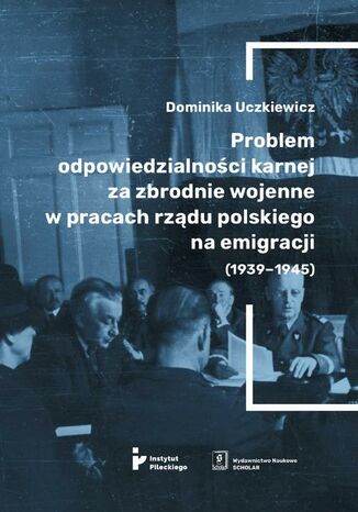 Problem odpowiedzialności karnej za zbrodnie wojenne w pracach rządu polskiego na emigracji (1939-1945) Dominika Uczkiewicz - okładka ebooka