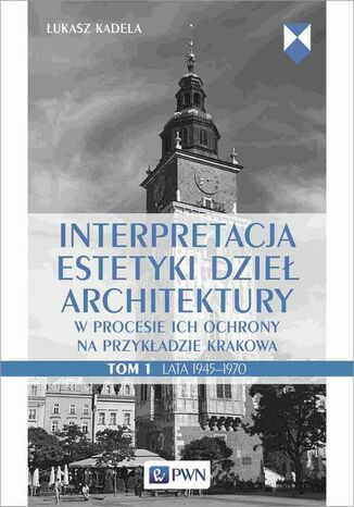 Interpretacja estetyki dzieł architektury w procesie ich ochrony na przykładzie Krakowa. Tom 1. Lata 19451970 Łukasz Kadela - okładka ebooka