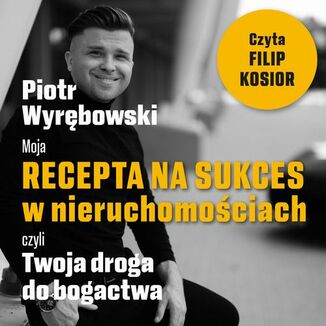 Moja recepta na sukces w nieruchomościach, czyli Twoja droga do bogactwa Piotr Wyrębowski - okładka audiobooka MP3