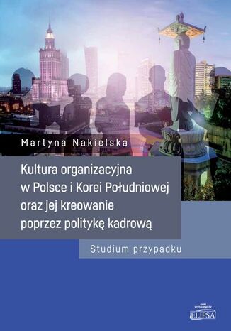 Okładka:Kultura organizacyjna w Polsce i Korei Południowej oraz jej kreowanie poprzez politykę kadrową 