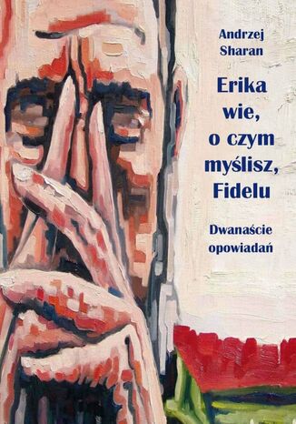 Erika wie, o czym myślisz, Fidelu. Dwanaście opowiadań