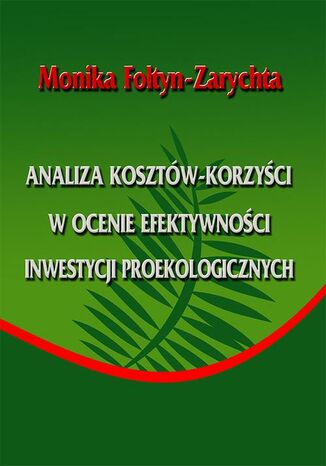 Analiza kosztów-korzyści w ocenie efektywności inwestycji proekologicznych Monika Foltyn-Zarychta - okładka książki