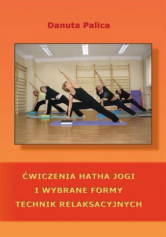 Ćwiczenia hatha jogi i wybrane formy technik relaksacyjnych Danuta Palica - okładka książki