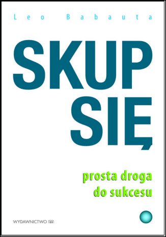 Skup się. Prosta droga do sukcesu