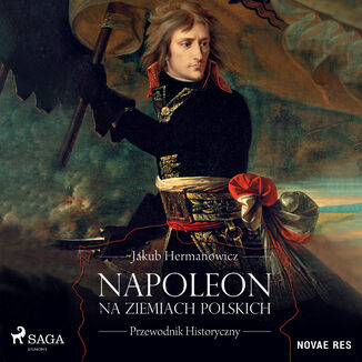 Napoleon na ziemiach polskich. Przewodnik historyczny Jakub Hermanowicz - okadka audiobooka MP3