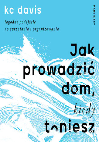 Jak prowadzić dom, kiedy toniesz. Łagodne podejście do sprzątania i organizowania