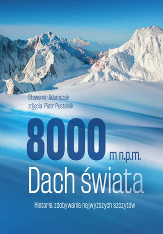 8000 m n.p.m. Dach świata. Historia zdobywania najwyższych szczytów Sławomir Adamczak - okładka książki