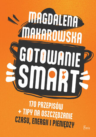 Gotowanie SMART. 170 przepisów + tipy na oszczędzanie czasu, energii i pieniędzy Magdalena Makarowska - okładka ebooka