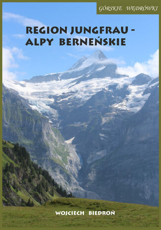 Górskie wędrówki Region Jungfrau - Alpy Berneńskie Wojciech Biedroń - okładka ebooka