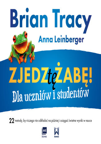 Zjedz tę żabę! Dla uczniów i studentów. 22 metody, by niczego nie odkładać na później i osiągać świetne wyniki w nauce