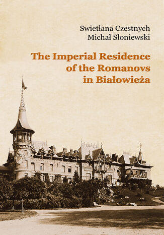 The Imperial Residence of the Romanovs in Biaowiea Swietana Czestnych, Micha Soniewski - okadka ebooka
