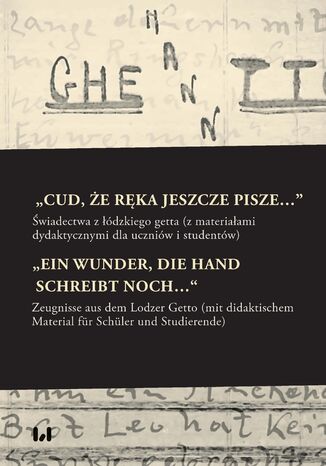 Okładka:"Cud, że ręka jeszcze pisze...". Świadectwa z łódzkiego getta z materiałami dydaktycznymi dla uczniów i studentów 