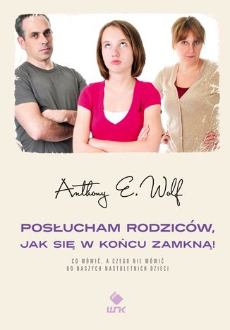 Posłucham rodziców, jak się w końcu zamkną!. Co mówić, a czego nie mówić do naszych nastoletnich dzieci