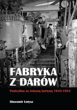 Fabryka z darów. Penicylina za żelazną kurtyną 1945-1954