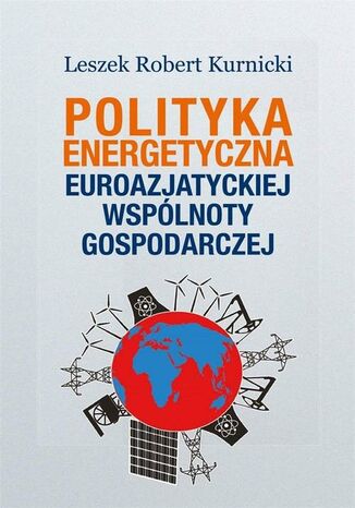 Polityka energetyczna Euroazjatyckiej Wsplnoty Gospodarczej Leszek Robert Kurnicki - okadka ebooka